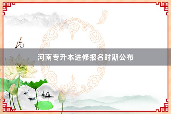 河南专升本进修报名时期公布