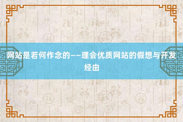 网站是若何作念的——理会优质网站的假想与开发经由