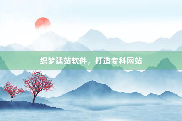 织梦建站软件，打造专科网站
