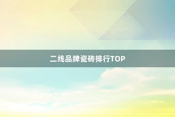 二线品牌瓷砖排行TOP