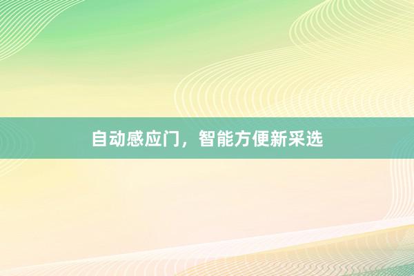 自动感应门，智能方便新采选