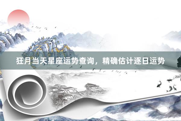 狂月当天星座运势查询，精确估计逐日运势