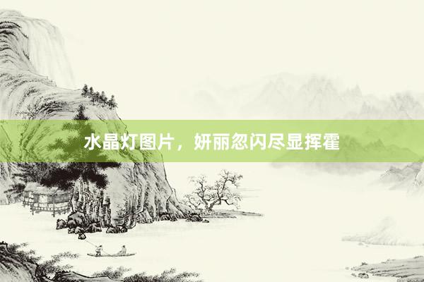 水晶灯图片，妍丽忽闪尽显挥霍