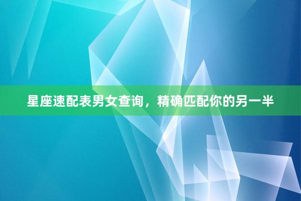 星座速配表男女查询，精确匹配你的另一半
