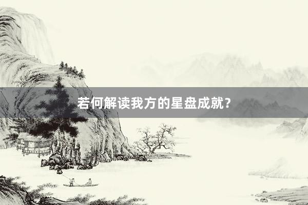 若何解读我方的星盘成就？