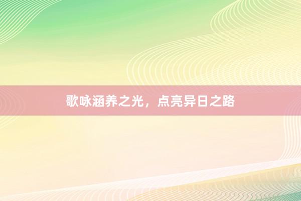 歌咏涵养之光，点亮异日之路