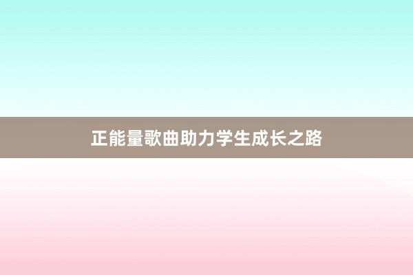 正能量歌曲助力学生成长之路
