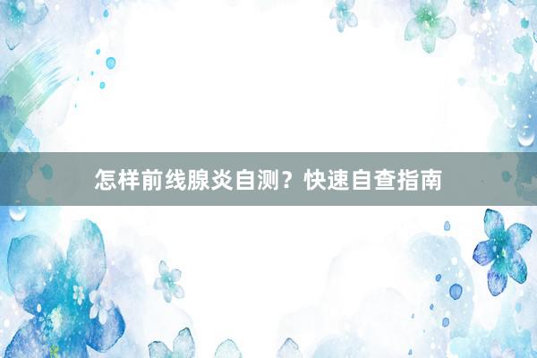 怎样前线腺炎自测？快速自查指南