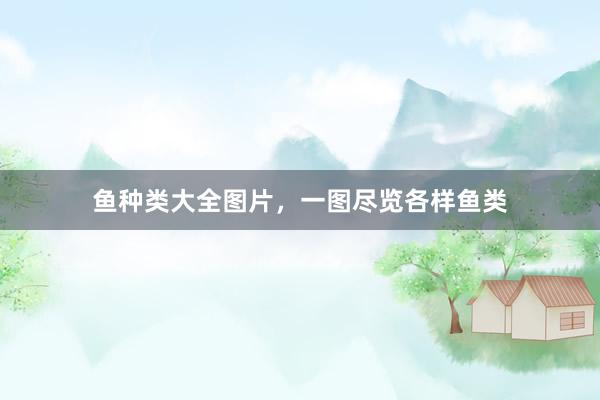 鱼种类大全图片，一图尽览各样鱼类