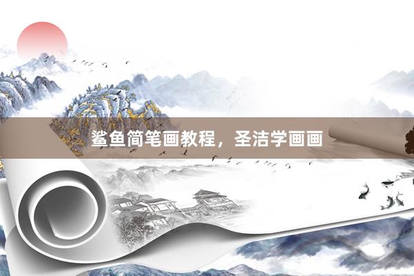 鲨鱼简笔画教程，圣洁学画画