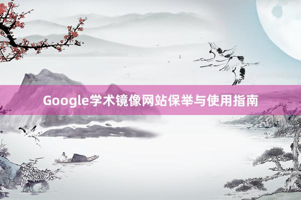 Google学术镜像网站保举与使用指南