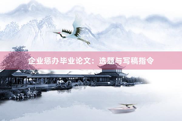 企业惩办毕业论文：选题与写稿指令