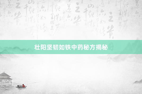 壮阳坚韧如铁中药秘方揭秘