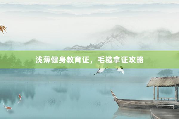 浅薄健身教育证，毛糙拿证攻略