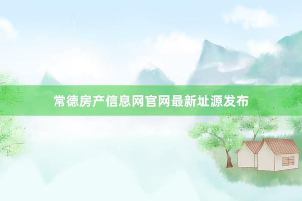 常德房产信息网官网最新址源发布